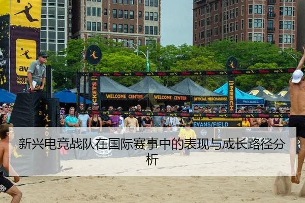 新兴电竞战队在国际赛事中的表现与成长路径分析