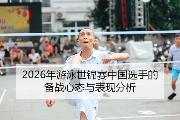 2026年游泳世锦赛中国选手的备战心态与表现分析