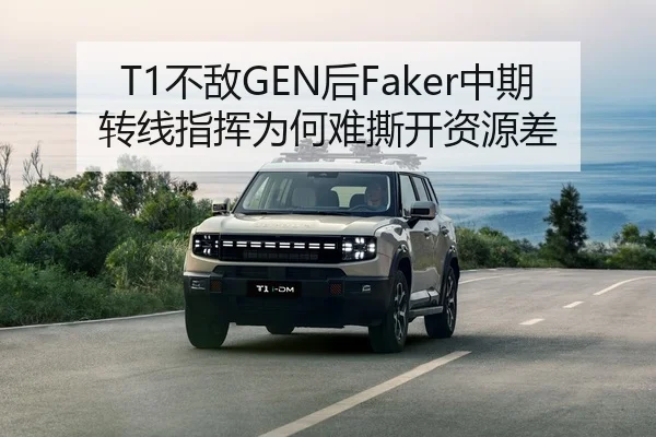 T1不敌GEN后Faker中期转线指挥为何难撕开资源差