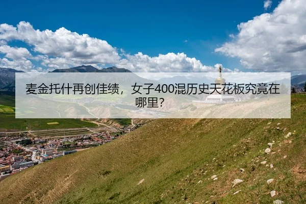 麦金托什再创佳绩，女子400混历史天花板究竟在哪里？