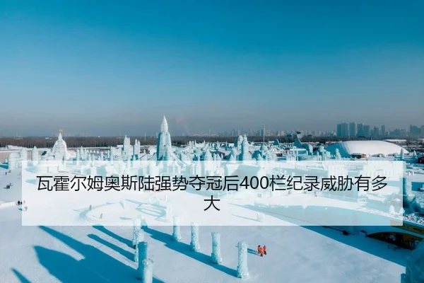 瓦霍尔姆奥斯陆强势夺冠后400栏纪录威胁有多大