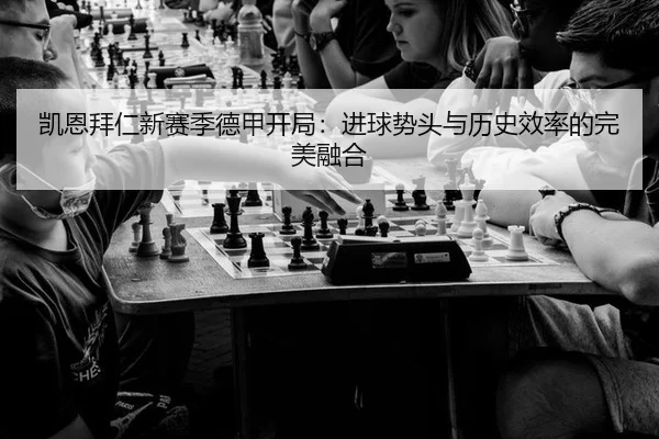 凯恩拜仁新赛季德甲开局：进球势头与历史效率的完美融合