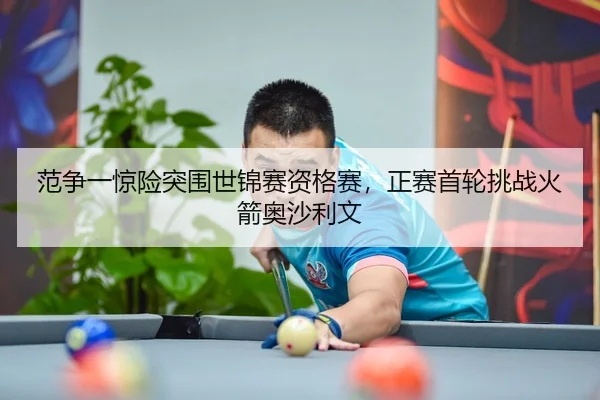 范争一惊险突围世锦赛资格赛，正赛首轮挑战火箭奥沙利文