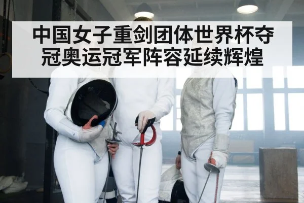 中国女子重剑团体世界杯夺冠奥运冠军阵容延续辉煌