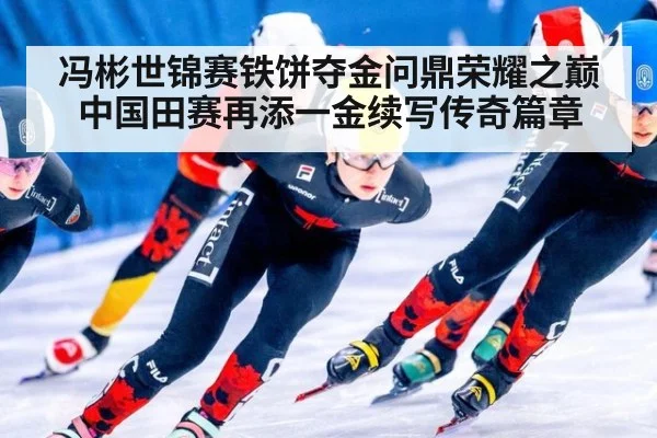冯彬世锦赛铁饼夺金问鼎荣耀之巅 中国田赛再添一金续写传奇篇章