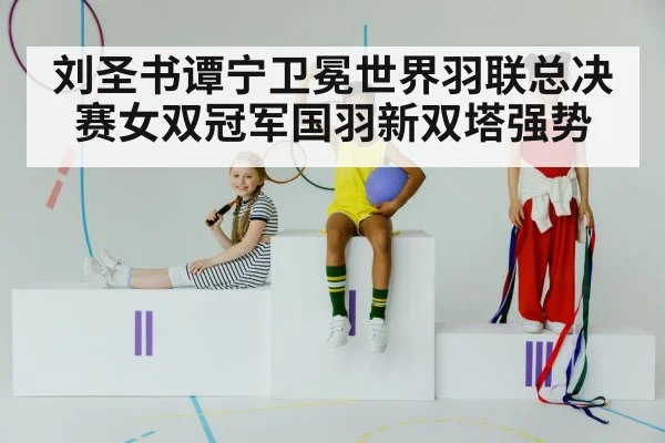 刘圣书谭宁卫冕世界羽联总决赛女双冠军国羽新双塔强势