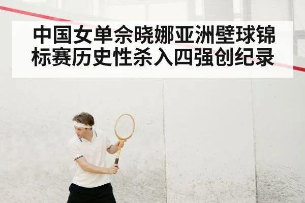 中国女单佘晓娜亚洲壁球锦标赛历史性杀入四强创纪录