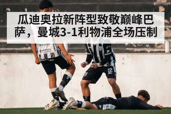 瓜迪奥拉新阵型致敬巅峰巴萨，曼城3-1利物浦全场压制
